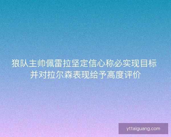 狼队主帅佩雷拉坚定信心称必实现目标 并对拉尔森表现给予高度评价
