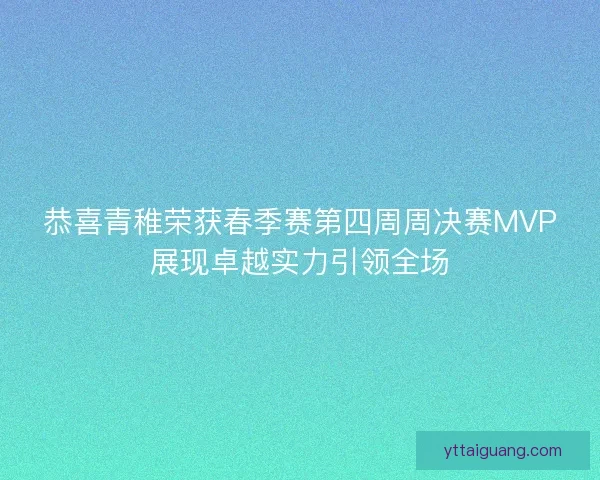 恭喜青稚荣获春季赛第四周周决赛MVP展现卓越实力引领全场