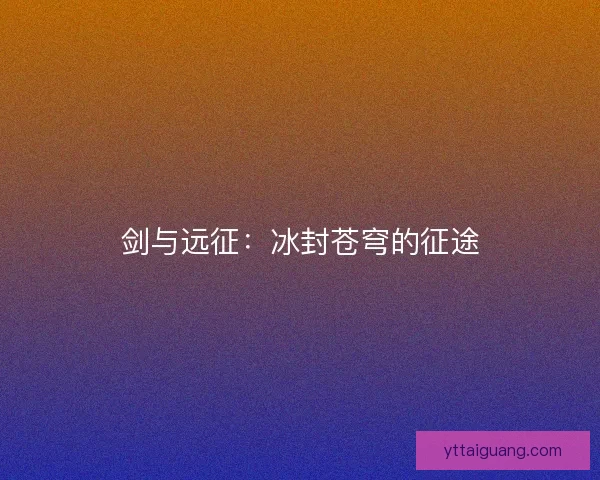 剑与远征：冰封苍穹的征途