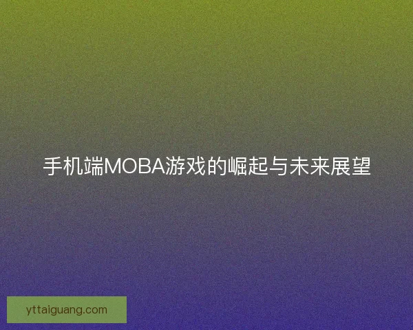 手机端MOBA游戏的崛起与未来展望