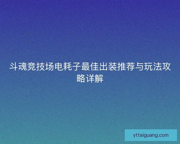 斗魂竞技场电耗子最佳出装推荐与玩法攻略详解