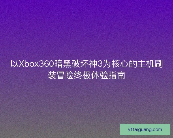 以Xbox360暗黑破坏神3为核心的主机刷装冒险终极体验指南 以Xbox360暗黑破坏神3为核心的主机刷装冒险终极体验指南