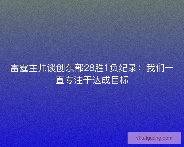 雷霆主帅谈创东部28胜1负纪录：我们一直专注于达成目标