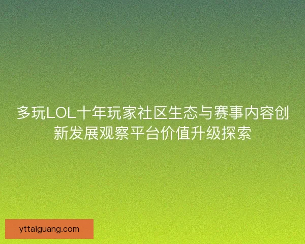 多玩LOL十年玩家社区生态与赛事内容创新发展观察平台价值升级探索 多玩LOL十年玩家社区生态与赛事内容创新发展观察平台价值升级探索