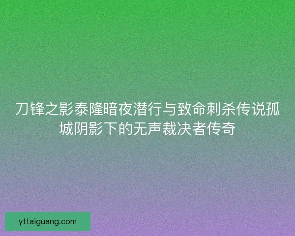 刀锋之影泰隆暗夜潜行与致命刺杀传说孤城阴影下的无声裁决者传奇