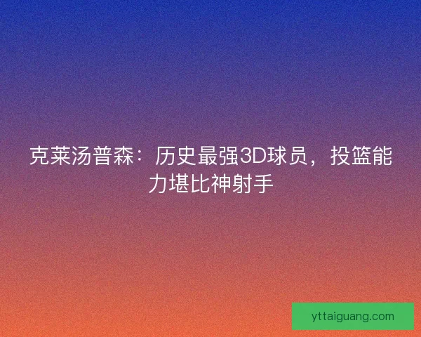 克莱汤普森：历史最强3D球员，投篮能力堪比神射手