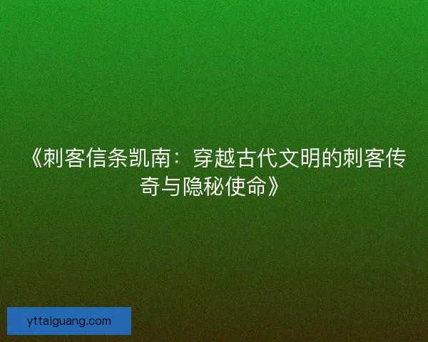 《刺客信条凯南:穿越古代文明的刺客传奇与隐秘使命》 《刺客信条凯南:穿越古代文明的刺客传奇与隐秘使命》