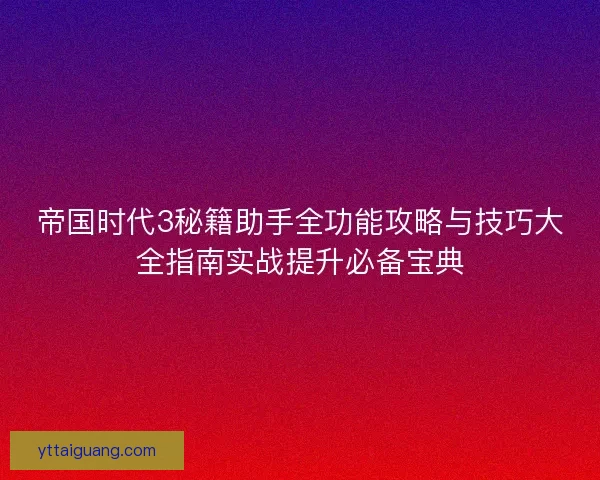 帝国时代3秘籍助手全功能攻略与技巧大全指南实战提升必备宝典