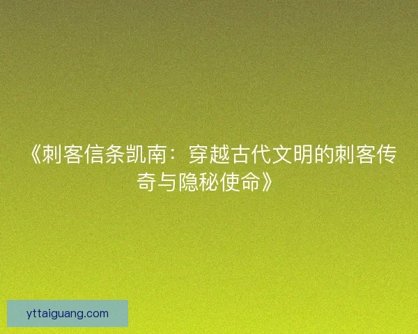 《刺客信条凯南:穿越古代文明的刺客传奇与隐秘使命》 《刺客信条凯南:穿越古代文明的刺客传奇与隐秘使命》