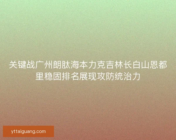 关键战广州朗肽海本力克吉林长白山恩都里稳固排名展现攻防统治力